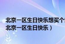 北京一区生日快乐想买个梦幻西游69好玩还是高等级好玩（北京一区生日快乐）