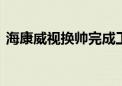 海康威视换帅完成工商变更 胡扬忠任董事长