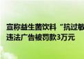 宣称益生菌饮料“抗过敏” 北京擎天数康科技有限公司发布违法广告被罚款3万元