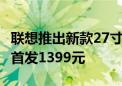 联想推出新款27寸曲面显示器：2K 180Hz屏首发1399元