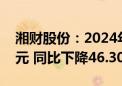 湘财股份：2024年上半年净利润7332.95万元 同比下降46.30%