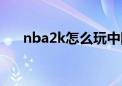 nba2k怎么玩中国队（nba2k怎么玩）