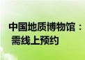 中国地质博物馆：8月15日拟免费向公众开放 需线上预约