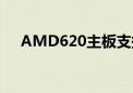 AMD620主板支持ddr4吗（amd620）