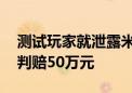 测试玩家就泄露米哈游游戏内容致歉 此前被判赔50万元