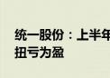 统一股份：上半年净利润2266.62万元 同比扭亏为盈