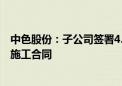 中色股份：子公司签署4.29亿美元印尼阿曼铜选厂扩建项目施工合同