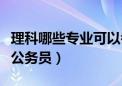 理科哪些专业可以考公务员（哪些专业可以考公务员）