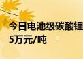 今日电池级碳酸锂价格与上日持平 均价报7.95万元/吨