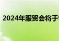 2024年服贸会将于9月12日至16日在京举办