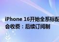 iPhone 16开始全系标配！曝Apple Intelligence三年内不会收费：后续订阅制