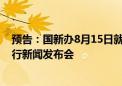 预告：国新办8月15日就2024年7月份国民经济运行情况举行新闻发布会