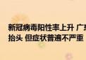 新冠病毒阳性率上升 广东7月新增感染1万余例 专家：确有抬头 但症状普遍不严重