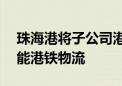 珠海港将子公司港弘码头50%股权转让给国能港铁物流