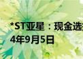 *ST亚星：现金选择权股权登记日拟定为2024年9月5日