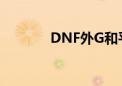 DNF外G和平精英（dnf外g）