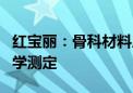 红宝丽：骨科材料应用于临床内固定材料的力学测定