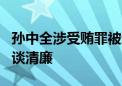 孙中全涉受贿罪被逮捕 被查前4天还在会上大谈清廉