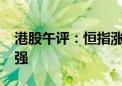 港股午评：恒指涨0.05% 环保、CXO概念走强