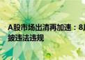 A股市场出清再加速：8月已有10家上市公司被立案 剑指信披违法违规