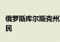 俄罗斯库尔斯克州决定从别洛夫斯基区撤离居民