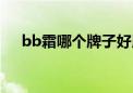 bb霜哪个牌子好用（bb霜哪个牌子好）