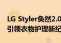 LG Styler奂然2.0蒸汽衣物护理机好评如潮！引领衣物护理新纪元