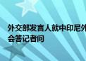 外交部发言人就中印尼外长防长“2+2”对话机制首次高官会答记者问