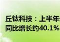 丘钛科技：上半年未经审核收入约76.75亿元 同比增长约40.1%