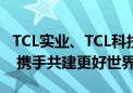 TCL实业、TCL科技加入联合国全球契约组织  携手共建更好世界