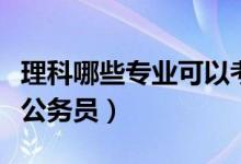 理科哪些专业可以考公务员（哪些专业可以考公务员）