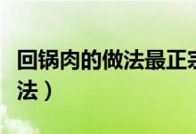 回锅肉的做法最正宗的做法视频（回锅肉的做法）