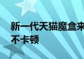 新一代天猫魔盒来了：升级大存储、4K超清不卡顿