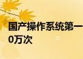 国产操作系统第一！麒麟软件商店下载超7500万次