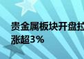 贵金属板块开盘拉升 玉龙股份、晓程科技均涨超3%