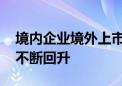 境内企业境外上市持续回暖 国际投资者信心不断回升