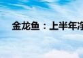 金龙鱼：上半年净利润同比增长13.57%