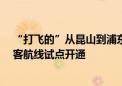 “打飞的”从昆山到浦东机场只需20多分钟 长三角低空载客航线试点开通