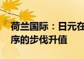 荷兰国际：日元在近期反弹后 预计将以更有序的步伐升值