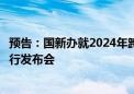 预告：国新办就2024年跨国公司领导人青岛峰会有关情况举行发布会