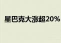 星巴克大涨超20% 总市值站上1000亿美元