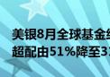 美银8月全球基金经理人调查：投资者股票净超配由51%降至31%