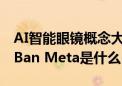 AI智能眼镜概念大涨 在社交网站大火的Ray-Ban Meta是什么？