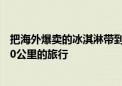 把海外爆卖的冰淇淋带到国内 京东采销开启了一场跨越9000公里的旅行