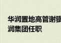 华润置地高管谢骥辞职 知情人士：调动至华润集团任职