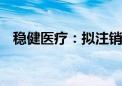 稳健医疗：拟注销596.29万股已回购股份