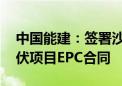 中国能建：签署沙特PIF四期Haden2GW光伏项目EPC合同