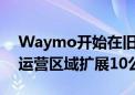 Waymo开始在旧金山测试无人驾驶出租车 运营区域扩展10公里