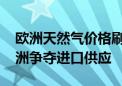 欧洲天然气价格刷年内新高 需求飙升或与亚洲争夺进口供应