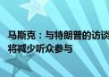 马斯克：与特朗普的访谈直播将于美东时间晚上8:30开始 并将减少听众参与